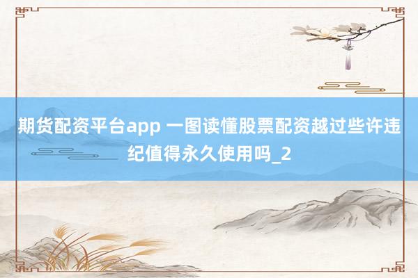 期货配资平台app 一图读懂股票配资越过些许违纪值得永久使用吗_2