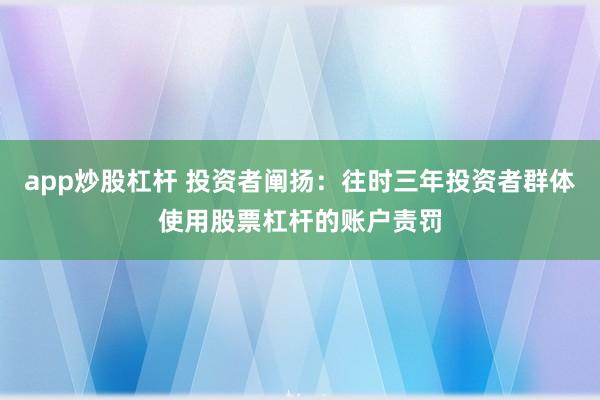 app炒股杠杆 投资者阐扬：往时三年投资者群体使用股票杠杆的账户责罚