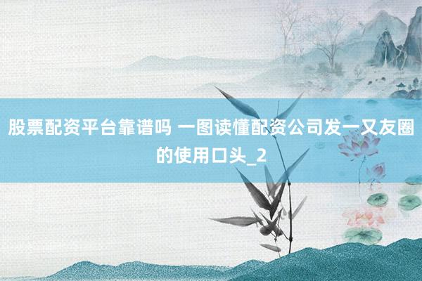 股票配资平台靠谱吗 一图读懂配资公司发一又友圈的使用口头_2