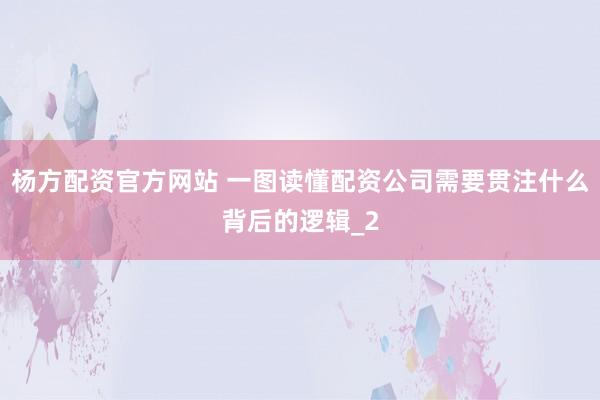 杨方配资官方网站 一图读懂配资公司需要贯注什么背后的逻辑_2