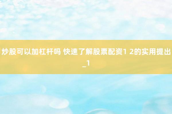 炒股可以加杠杆吗 快速了解股票配资1 2的实用提出_1