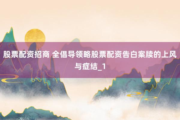 股票配资招商 全倡导领略股票配资告白案牍的上风与症结_1