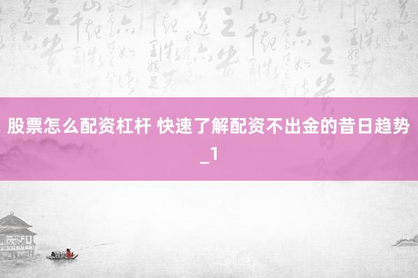 股票怎么配资杠杆 快速了解配资不出金的昔日趋势_1